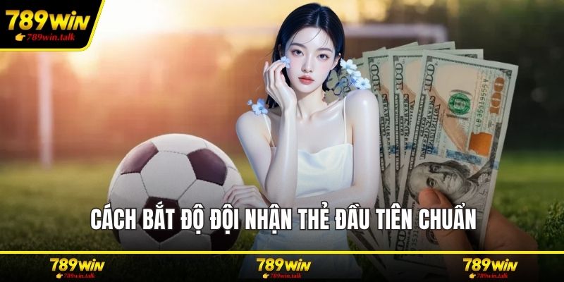 Cách bắt độ đội nhận thẻ đầu tiên chuẩn