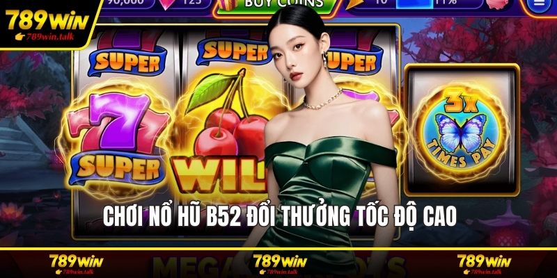 Chơi nổ hũ B52 đổi thưởng tốc độ cao