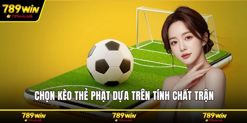 Chọn kèo thẻ phạt dựa trên tính chất trận