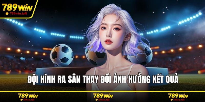 Đội hình ra sân thay đổi ảnh hưởng kết quả