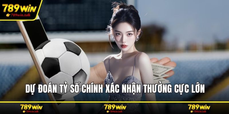 Dự đoán tỷ số chính xác nhận thưởng cực lớn