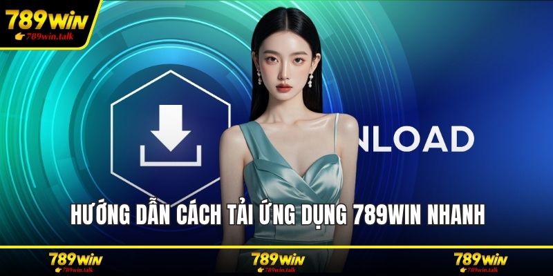 Hướng dẫn cách tải ứng dụng 789WIN nhanh