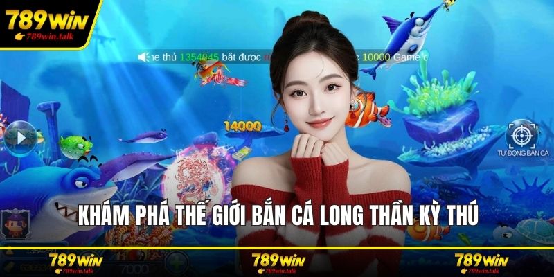 Khám phá thế giới bắn cá long thần kỳ thú