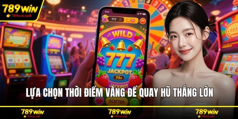 Lựa chọn thời điểm vàng để quay hũ thắng lớn
