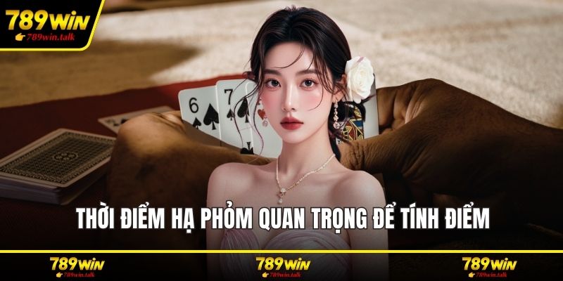 Thời điểm hạ phỏm quan trọng để tính điểm